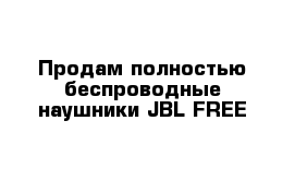 Продам полностью беспроводные наушники JBL FREE